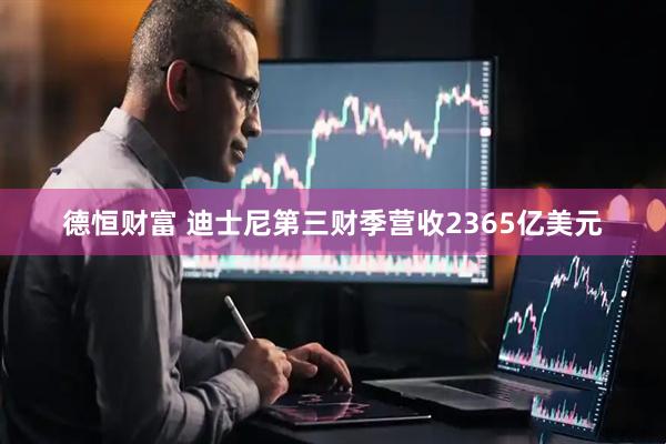 德恒财富 迪士尼第三财季营收2365亿美元