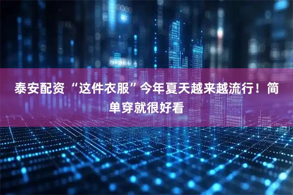 泰安配资 “这件衣服”今年夏天越来越流行!简单穿就很好看